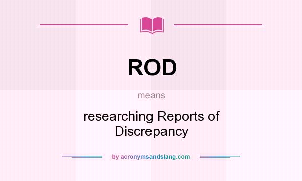 What does ROD mean? It stands for researching Reports of Discrepancy