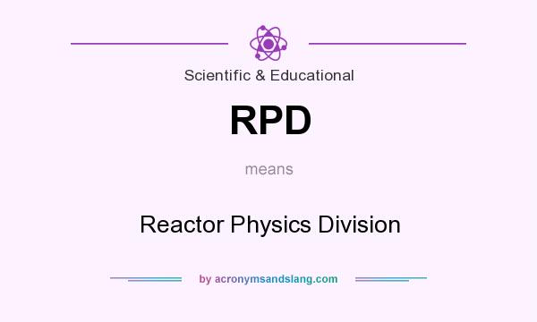 What does RPD mean? It stands for Reactor Physics Division