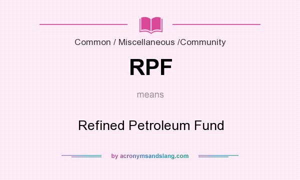 What does RPF mean? It stands for Refined Petroleum Fund