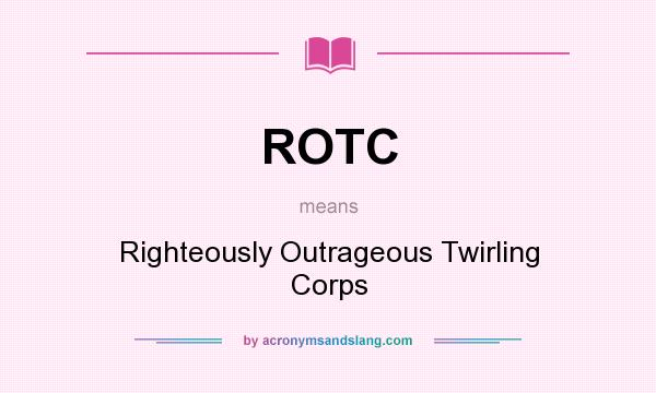 What does ROTC mean? It stands for Righteously Outrageous Twirling Corps