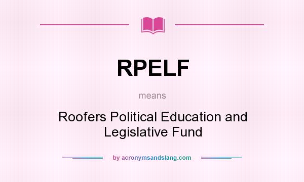 What does RPELF mean? It stands for Roofers Political Education and Legislative Fund