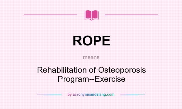 What does ROPE mean? It stands for Rehabilitation of Osteoporosis Program--Exercise