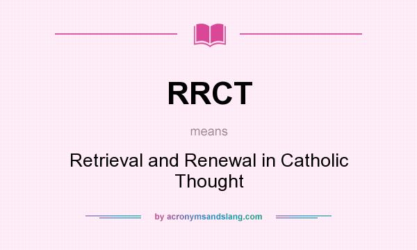 What does RRCT mean? It stands for Retrieval and Renewal in Catholic Thought