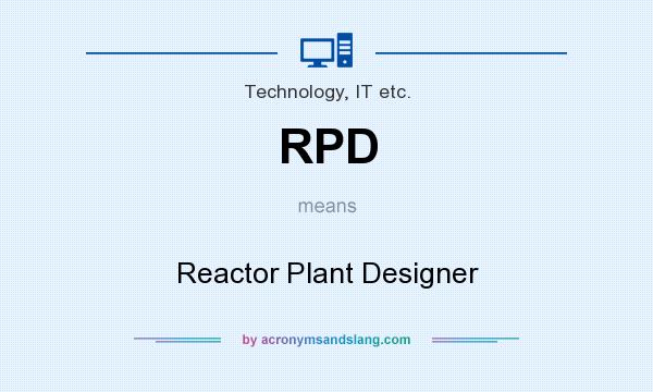 What does RPD mean? It stands for Reactor Plant Designer