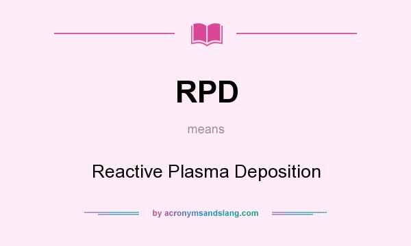 What does RPD mean? It stands for Reactive Plasma Deposition