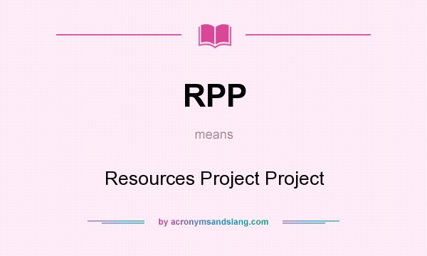 What does RPP mean? It stands for Resources Project Project