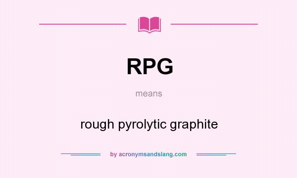 What does RPG mean? It stands for rough pyrolytic graphite