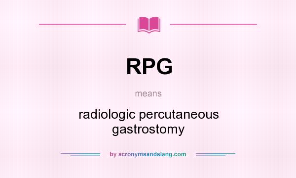 What does RPG mean? It stands for radiologic percutaneous gastrostomy