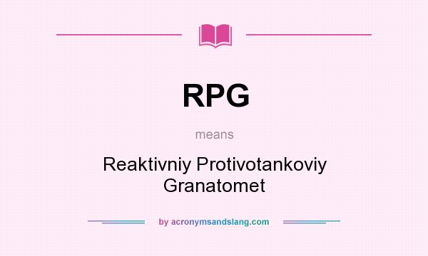 What does RPG mean? It stands for Reaktivniy Protivotankoviy Granatomet