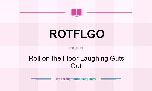 What does ROTFLGO mean? It stands for Roll on the Floor Laughing Guts Out