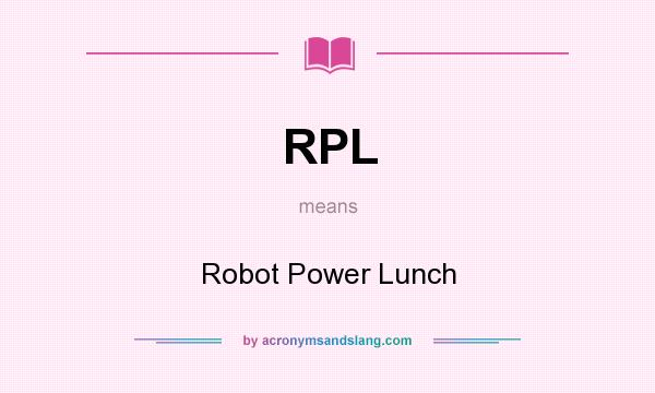 What does RPL mean? It stands for Robot Power Lunch