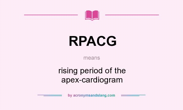 What does RPACG mean? It stands for rising period of the apex-cardiogram