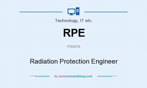 What does RPE mean? It stands for Radiation Protection Engineer