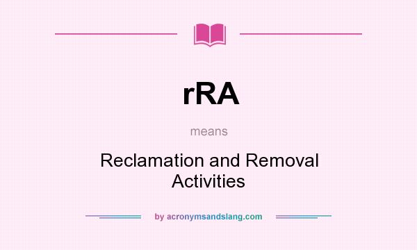 What does rRA mean? It stands for Reclamation and Removal Activities
