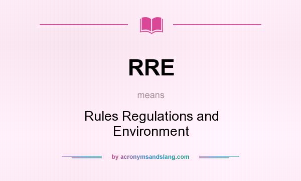What does RRE mean? It stands for Rules Regulations and Environment