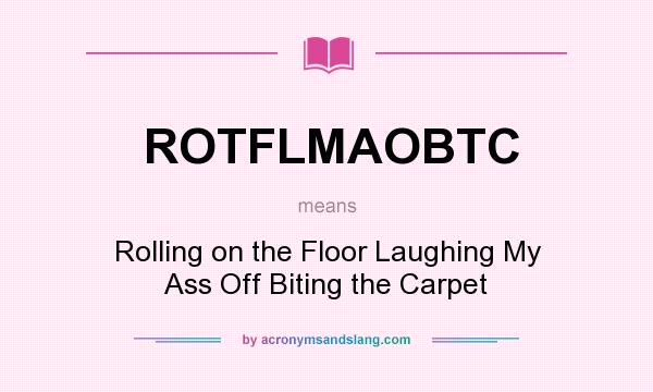 What does ROTFLMAOBTC mean? It stands for Rolling on the Floor Laughing My Ass Off Biting the Carpet