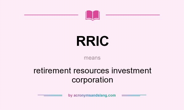 What does RRIC mean? It stands for retirement resources investment corporation