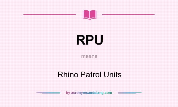 What does RPU mean? It stands for Rhino Patrol Units