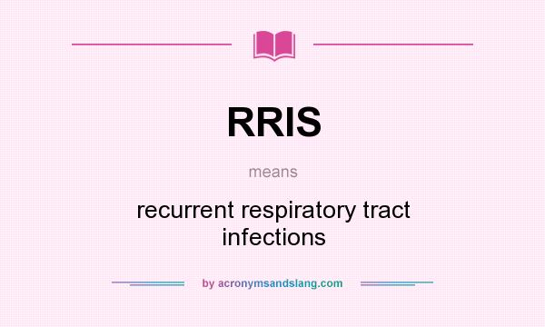 What does RRIS mean? It stands for recurrent respiratory tract infections