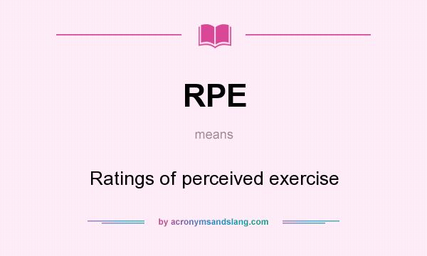 What does RPE mean? It stands for Ratings of perceived exercise
