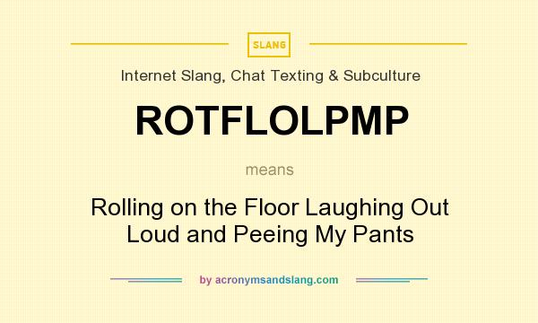 What does ROTFLOLPMP mean? It stands for Rolling on the Floor Laughing Out Loud and Peeing My Pants