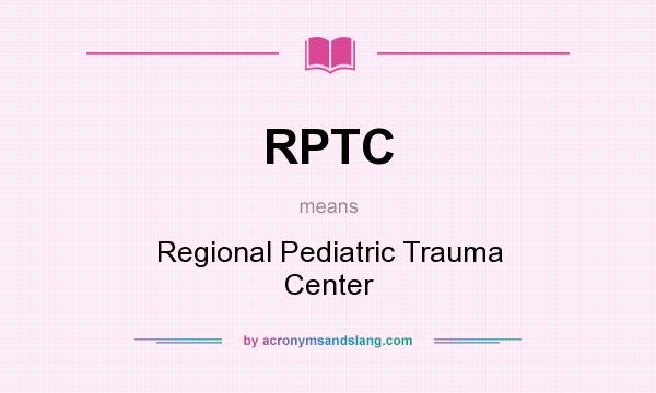 What does RPTC mean? It stands for Regional Pediatric Trauma Center