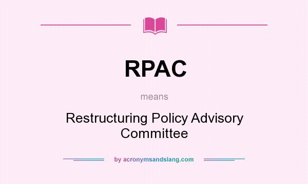 What does RPAC mean? It stands for Restructuring Policy Advisory Committee