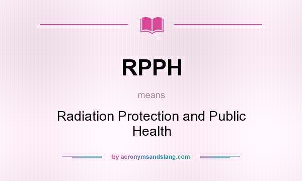 What does RPPH mean? It stands for Radiation Protection and Public Health