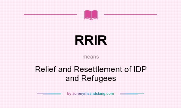 What does RRIR mean? It stands for Relief and Resettlement of IDP and Refugees