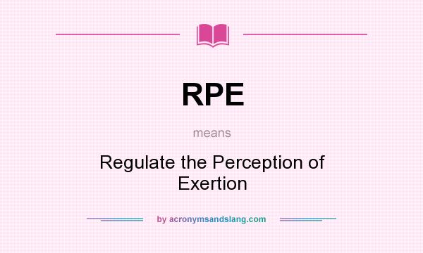 What does RPE mean? It stands for Regulate the Perception of Exertion