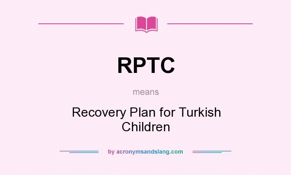 What does RPTC mean? It stands for Recovery Plan for Turkish Children