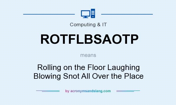 What does ROTFLBSAOTP mean? It stands for Rolling on the Floor Laughing Blowing Snot All Over the Place