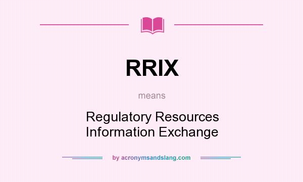 What does RRIX mean? It stands for Regulatory Resources Information Exchange