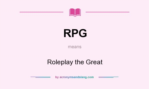 What does RPG mean? It stands for Roleplay the Great