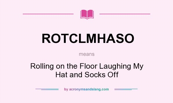 What does ROTCLMHASO mean? It stands for Rolling on the Floor Laughing My Hat and Socks Off