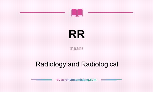What does RR mean? It stands for Radiology and Radiological