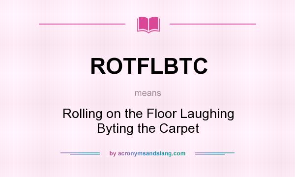 What does ROTFLBTC mean? It stands for Rolling on the Floor Laughing Byting the Carpet