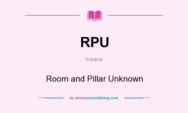 What does RPU mean? It stands for Room and Pillar Unknown