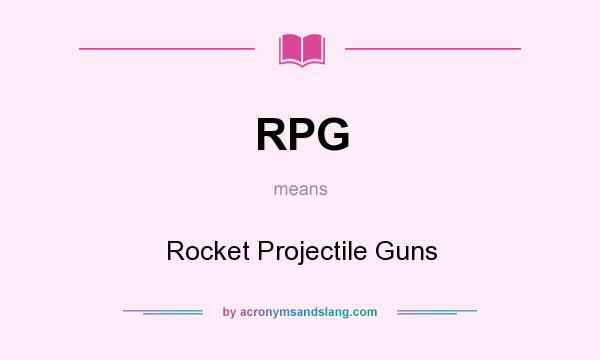 What does RPG mean? It stands for Rocket Projectile Guns