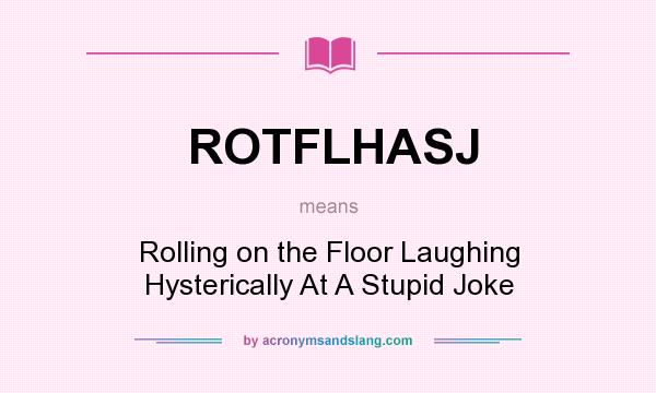 What does ROTFLHASJ mean? It stands for Rolling on the Floor Laughing Hysterically At A Stupid Joke