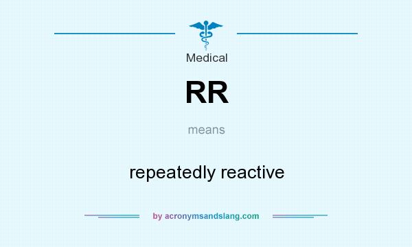 What does RR mean? It stands for repeatedly reactive