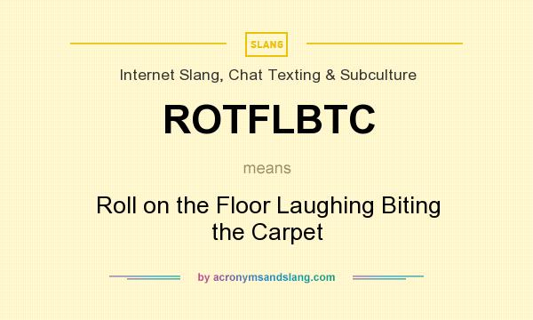 What does ROTFLBTC mean? It stands for Roll on the Floor Laughing Biting the Carpet