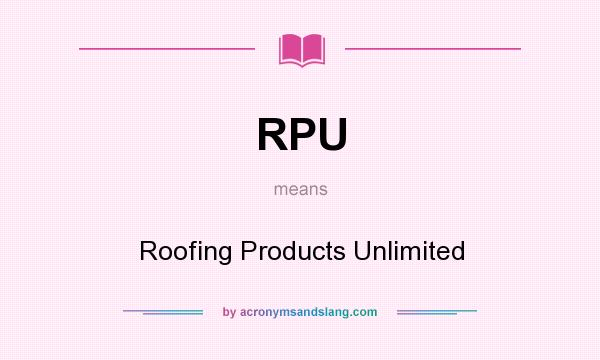 What does RPU mean? It stands for Roofing Products Unlimited
