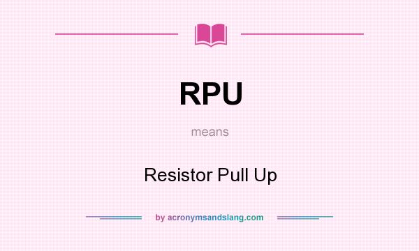 What does RPU mean? It stands for Resistor Pull Up