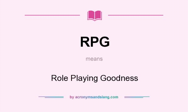 What does RPG mean? It stands for Role Playing Goodness