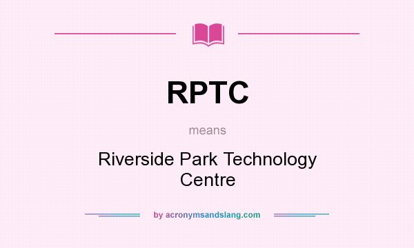 What does RPTC mean? It stands for Riverside Park Technology Centre