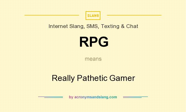 What does RPG mean? It stands for Really Pathetic Gamer