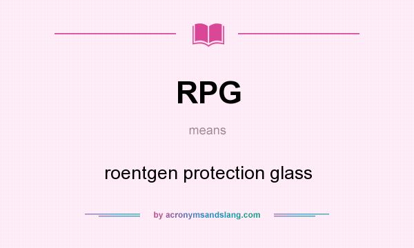 What does RPG mean? It stands for roentgen protection glass