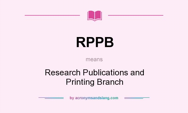 What does RPPB mean? It stands for Research Publications and Printing Branch