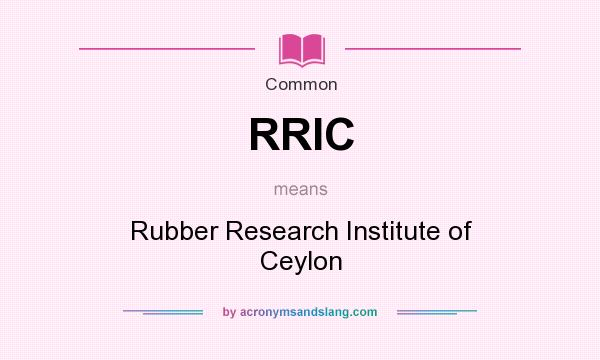 What does RRIC mean? It stands for Rubber Research Institute of Ceylon